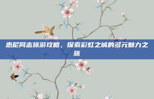 悉尼同志旅游攻略,探索彩虹之城的多元魅力之旅