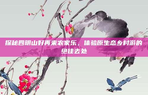 探秘四明山好再来农家乐，体验原生态乡村游的绝佳去处