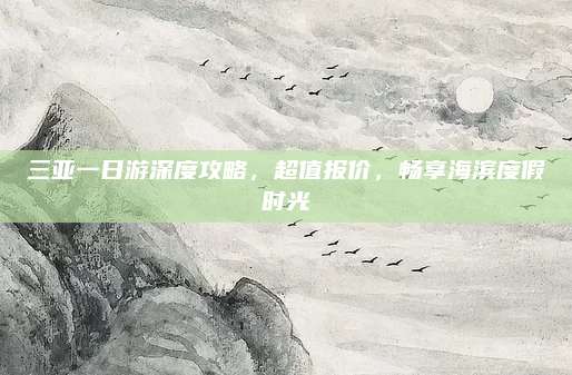 三亚一日游深度攻略，超值报价，畅享海滨度假时光