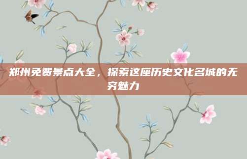 郑州免费景点大全,探索这座历史文化名城的无穷魅力