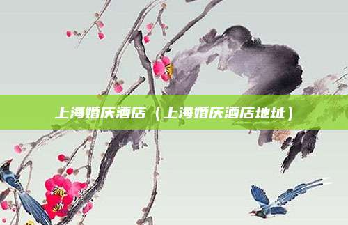 上海婚庆酒店（上海婚庆酒店地址）