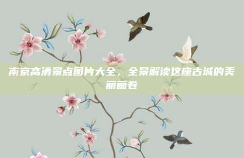 南京高清景点图片大全，全景解读这座古城的美丽画卷