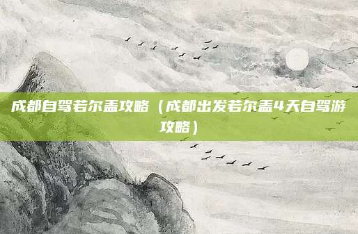 成都自驾若尔盖攻略（成都出发若尔盖4天自驾游攻略）