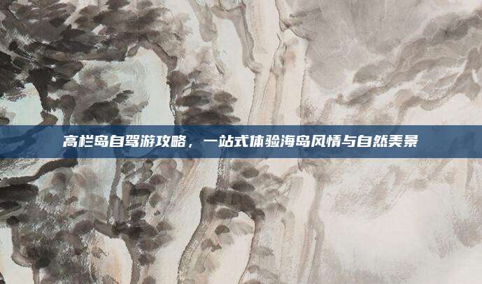 高栏岛自驾游攻略，一站式体验海岛风情与自然美景