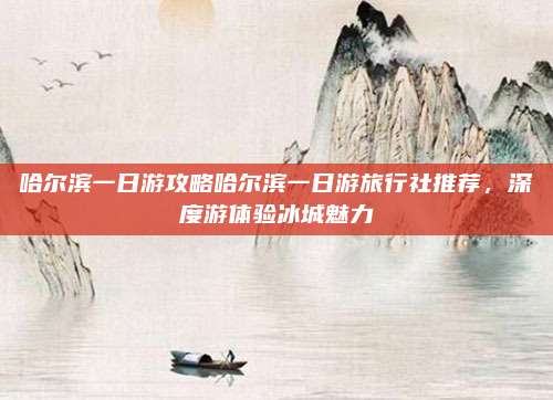 哈尔滨一日游攻略哈尔滨一日游旅行社推荐,深度游体验冰城魅力