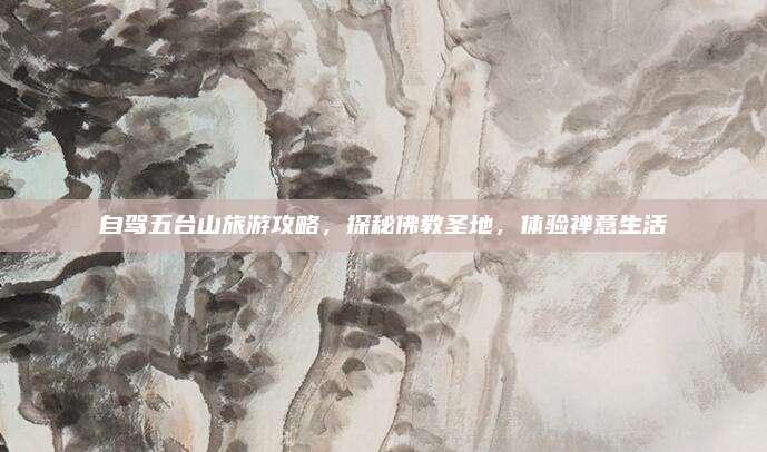 自驾五台山旅游攻略,探秘佛教圣地,体验禅意生活