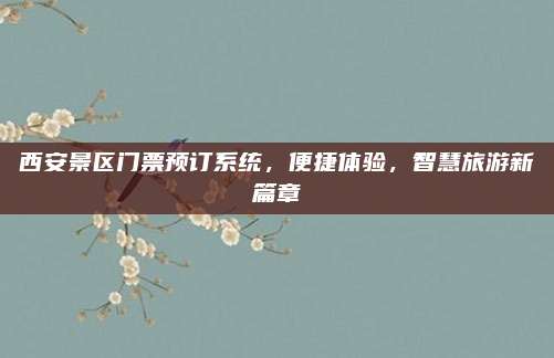 西安景区门票预订系统,便捷体验,智慧旅游新篇章