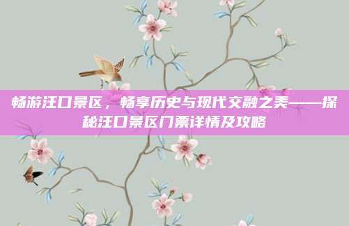 畅游汪口景区,畅享历史与现代交融之美——探秘汪口景区门票详情及攻略
