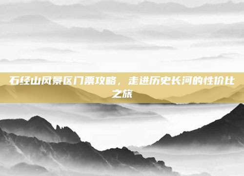石经山风景区门票攻略,走进历史长河的性价比之旅