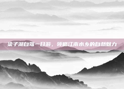 梁子湖自驾一日游，领略江南水乡的自然魅力