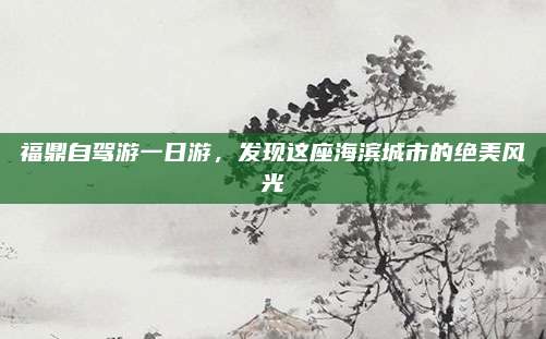 福鼎自驾游一日游,发现这座海滨城市的绝美风光