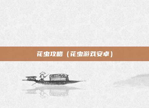 花虫攻略(花虫游戏安卓)