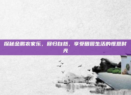 探秘金鹏农家乐,回归自然,享受田园生活的惬意时光