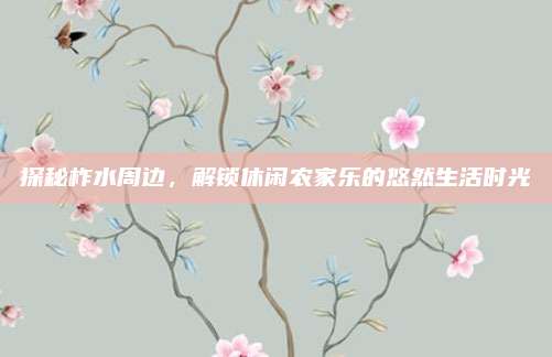 探秘柞水周边，解锁休闲农家乐的悠然生活时光