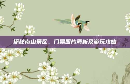 探秘南山景区，门票图片解析及游玩攻略