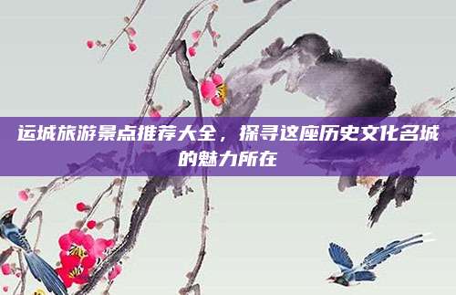 运城旅游景点推荐大全，探寻这座历史文化名城的魅力所在