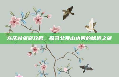 龙庆峡旅游攻略，探寻北京山水间的秘境之旅