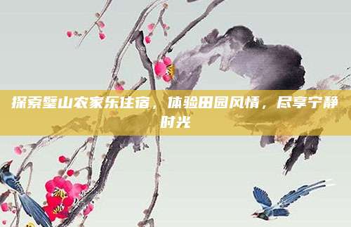 探索璧山农家乐住宿,体验田园风情,尽享宁静时光