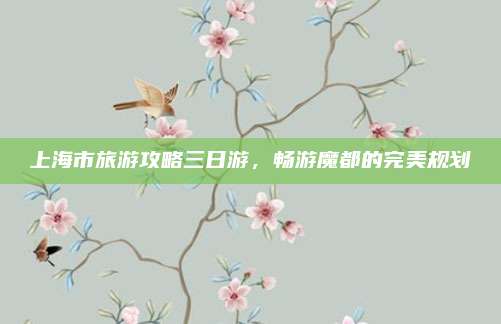 上海市旅游攻略三日游,畅游魔都的完美规划