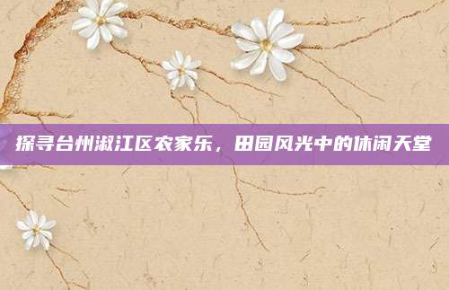 探寻台州淑江区农家乐，田园风光中的休闲天堂