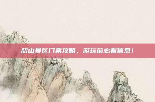 韶山景区门票攻略，游玩前必看信息！