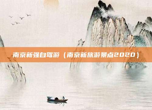 南京新强自驾游（南京新旅游景点2020）