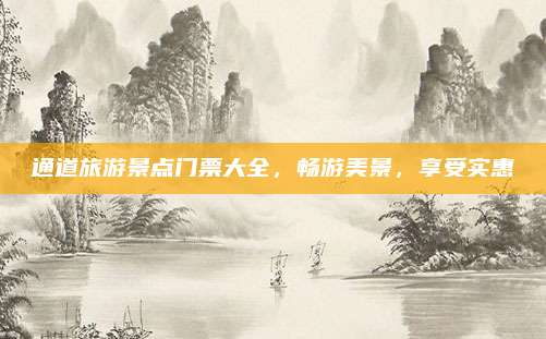 通道旅游景点门票大全,畅游美景,享受实惠