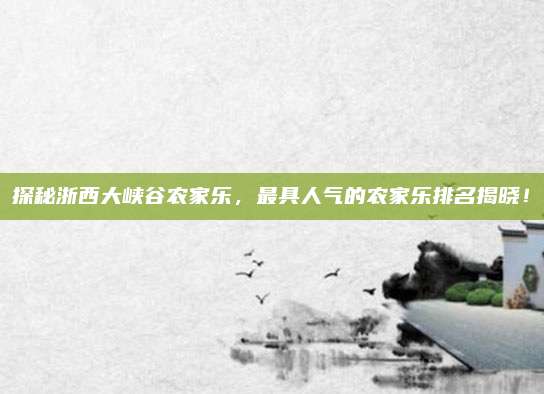 探秘浙西大峡谷农家乐,最具人气的农家乐排名揭晓!