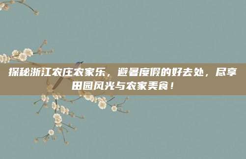 探秘浙江农庄农家乐,避暑度假的好去处,尽享田园风光与农家美食!