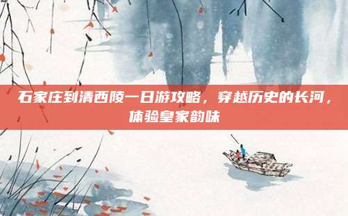 石家庄到清西陵一日游攻略，穿越历史的长河，体验皇家韵味