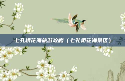 七孔桥花海旅游攻略(七孔桥花海景区)
