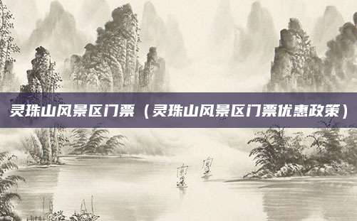 灵珠山风景区门票(灵珠山风景区门票优惠政策)