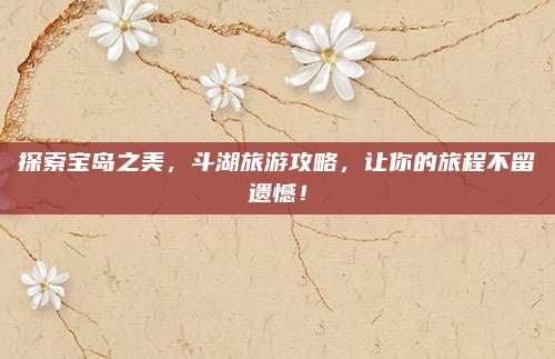 探索宝岛之美,斗湖旅游攻略,让你的旅程不留遗憾!