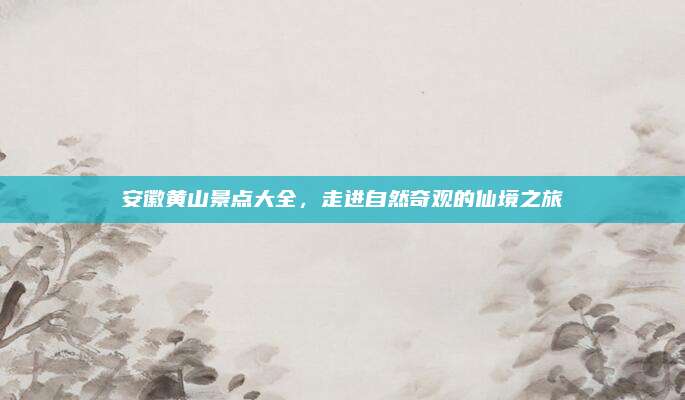 安徽黄山景点大全,走进自然奇观的仙境之旅