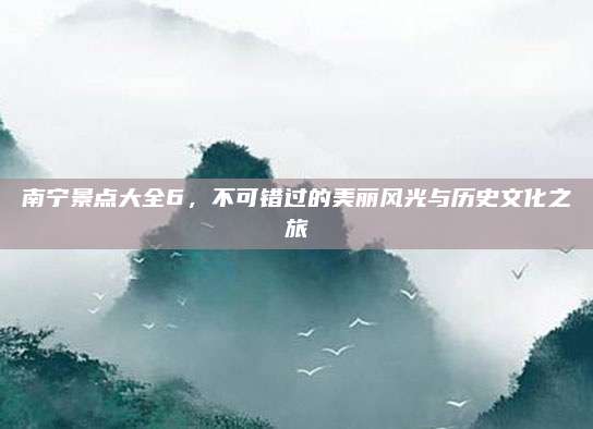 南宁景点大全6,不可错过的美丽风光与历史文化之旅