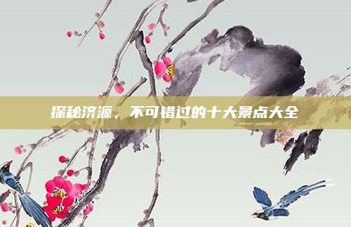 探秘济源,不可错过的十大景点大全