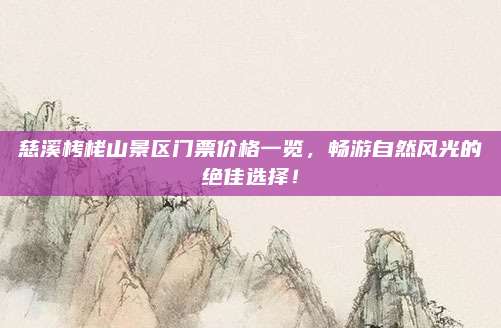 慈溪栲栳山景区门票价格一览,畅游自然风光的绝佳选择!