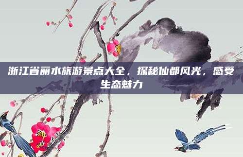 浙江省丽水旅游景点大全,探秘仙都风光,感受生态魅力