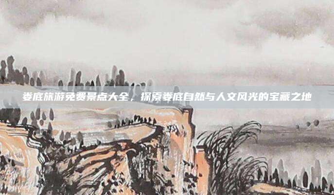 娄底旅游免费景点大全，探索娄底自然与人文风光的宝藏之地