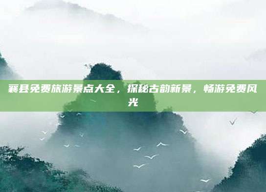 襄县免费旅游景点大全,探秘古韵新景,畅游免费风光