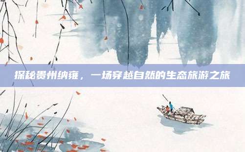探秘贵州纳雍,一场穿越自然的生态旅游之旅