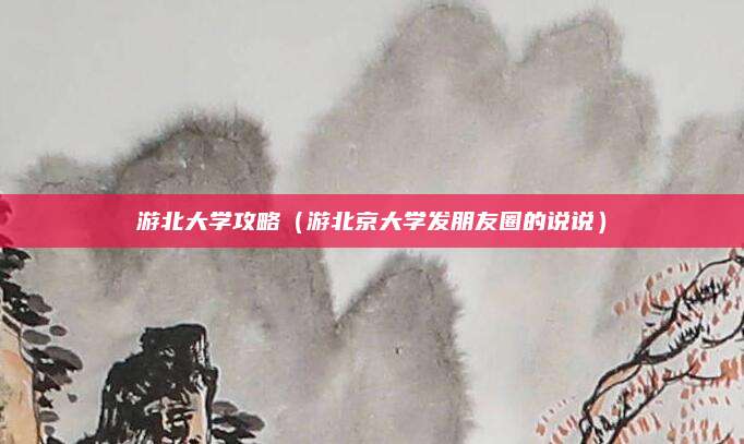 游北大学攻略（游北京大学发朋友圈的说说）