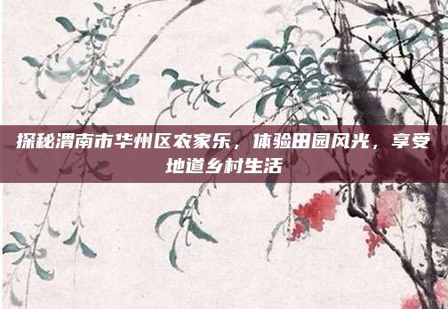 探秘渭南市华州区农家乐,体验田园风光,享受地道乡村生活
