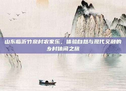 山东临沂竹泉村农家乐，体验自然与现代交融的乡村休闲之旅
