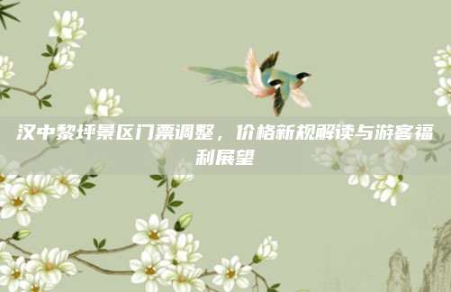 汉中黎坪景区门票调整,价格新规解读与游客福利展望