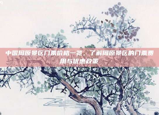 中国周原景区门票价格一览,了解周原景区的门票费用与优惠政策