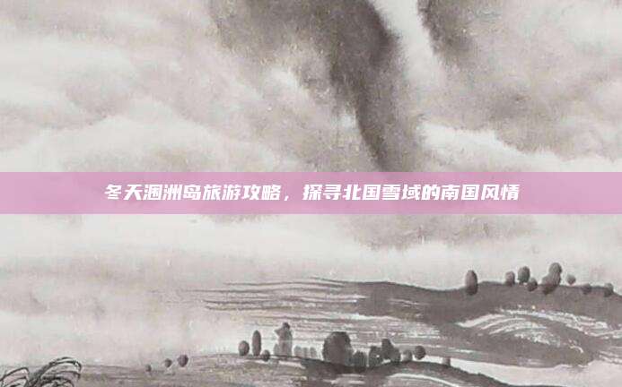 冬天涠洲岛旅游攻略，探寻北国雪域的南国风情
