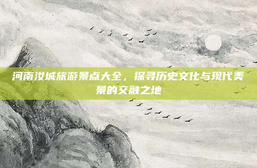 河南汝城旅游景点大全,探寻历史文化与现代美景的交融之地