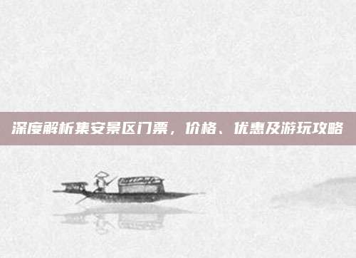 深度解析集安景区门票,价格、优惠及游玩攻略