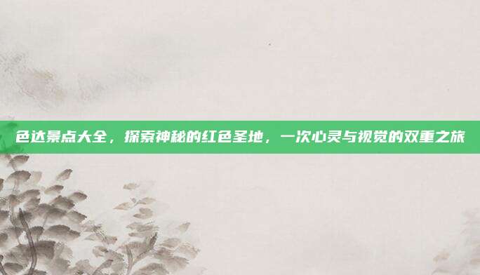 色达景点大全,探索神秘的红色圣地,一次心灵与视觉的双重之旅
